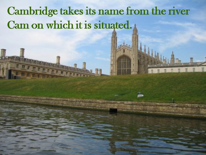 Cambridge takes its name from the river Cam on which it is situated.